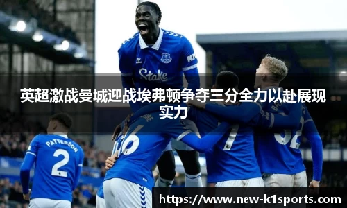 英超激战曼城迎战埃弗顿争夺三分全力以赴展现实力
